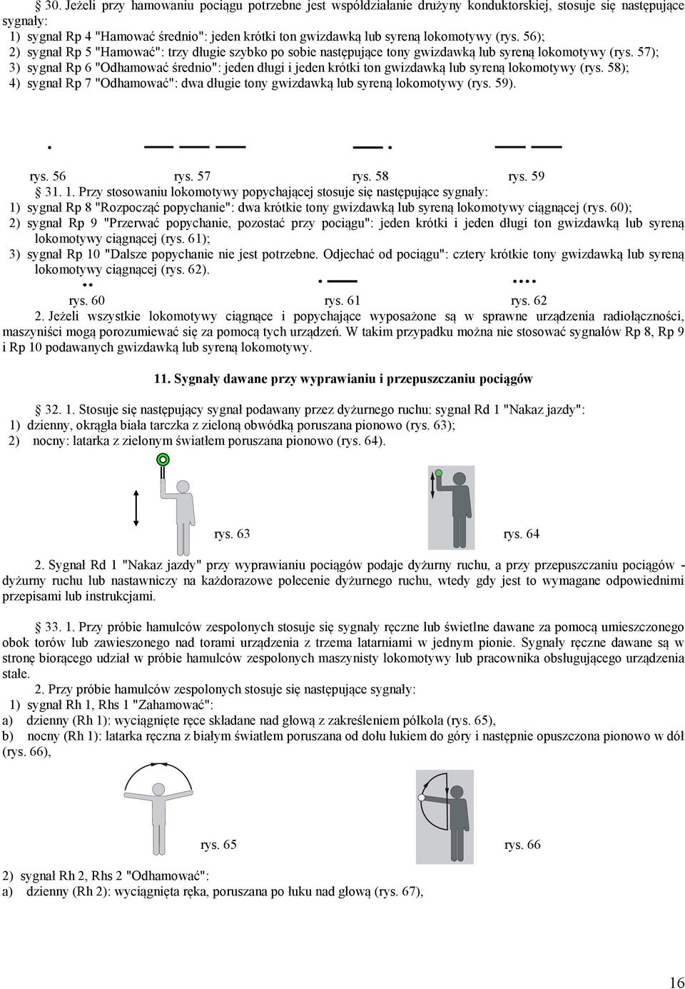 57); 3) sygnał Rp 6 "Odhamować średnio": jeden długi i jeden krótki ton gwizdawką lub syreną lokomotywy (rys. 58); 4) sygnał Rp 7 "Odhamować": dwa długie tony gwizdawką lub syreną lokomotywy (rys.