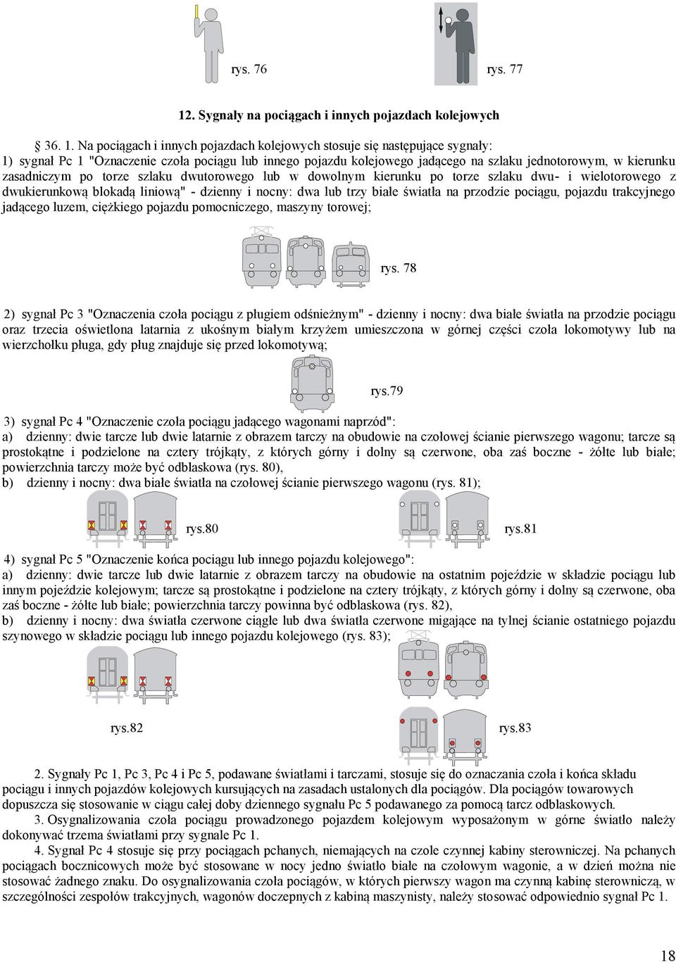 Na pociągach i innych pojazdach kolejowych stosuje się następujące sygnały: 1) sygnał Pc 1 "Oznaczenie czoła pociągu lub innego pojazdu kolejowego jadącego na szlaku jednotorowym, w kierunku