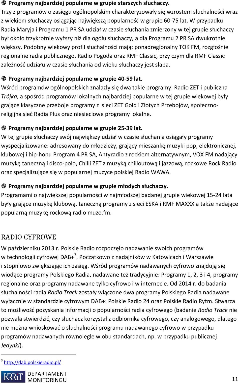 W przypadku Radia Maryja i Programu 1 PR SA udział w czasie słuchania zmierzony w tej grupie słuchaczy był około trzykrotnie wyższy niż dla ogółu słuchaczy, a dla Programu 2 PR SA dwukrotnie większy.