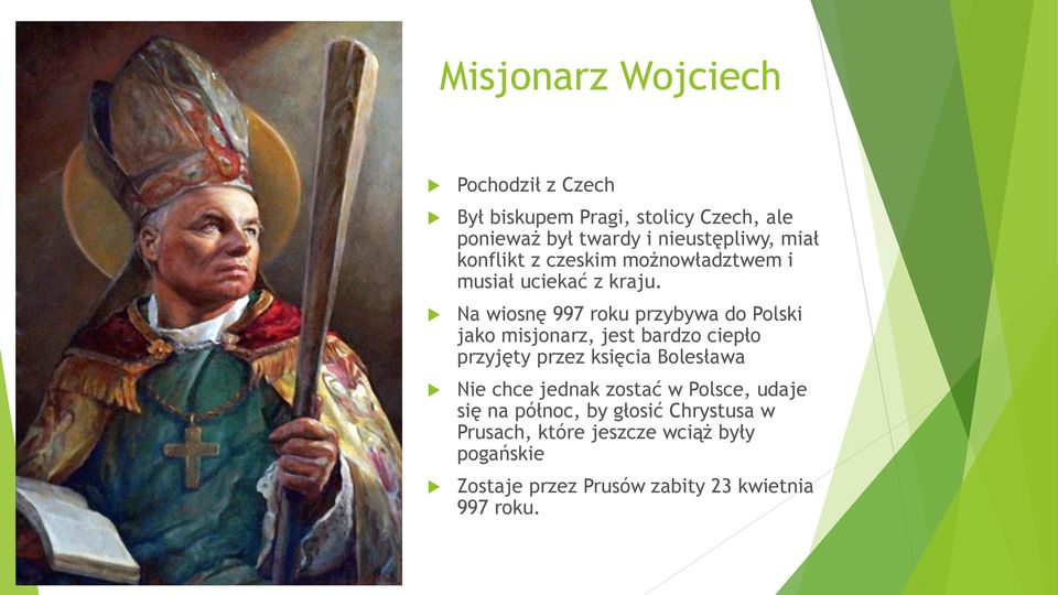Na wiosnę 997 roku przybywa do Polski jako misjonarz, jest bardzo ciepło przyjęty przez księcia Bolesława Nie