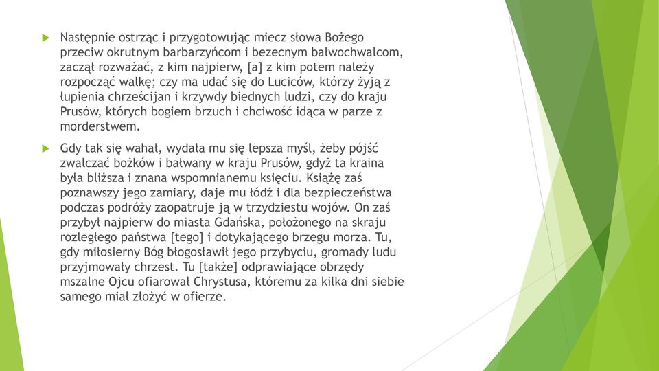 Gdy tak się wahał, wydała mu się lepsza myśl, żeby pójść zwalczać bożków i bałwany w kraju Prusów, gdyż ta kraina była bliższa i znana wspomnianemu księciu.