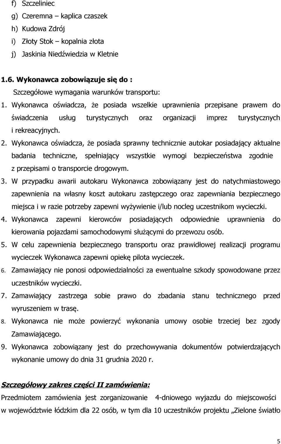 Wykonawca oświadcza, że posiada wszelkie uprawnienia przepisane prawem do świadczenia usług turystycznych oraz organizacji imprez turystycznych i rekreacyjnych. 2.