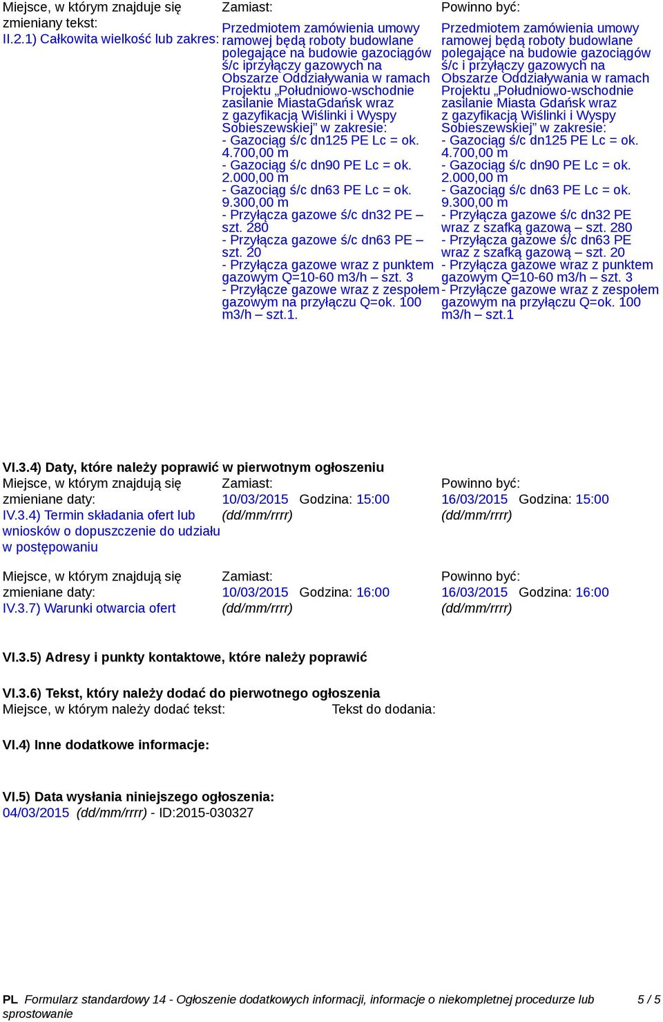 280 - Przyłącza gazowe ś/c dn63 PE wraz z szafką gazową szt. 20 m3/h szt.1 VI.3.4) Daty, które należy poprawić w pierwotnym ogłoszeniu Miejsce, w którym znajdują się Zamiast: zmieniane daty: 10/03/2015 Godzina: 15:00 IV.