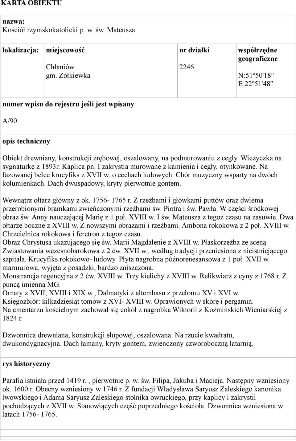 podmurowaniu z cegły. Wieżyczka na sygnaturkę z 1893r. Kaplica pn. I zakrystia murowane z kamienia i cegły, otynkowane. Na fazowanej belce krucyfiks z XVII w. o cechach ludowych.