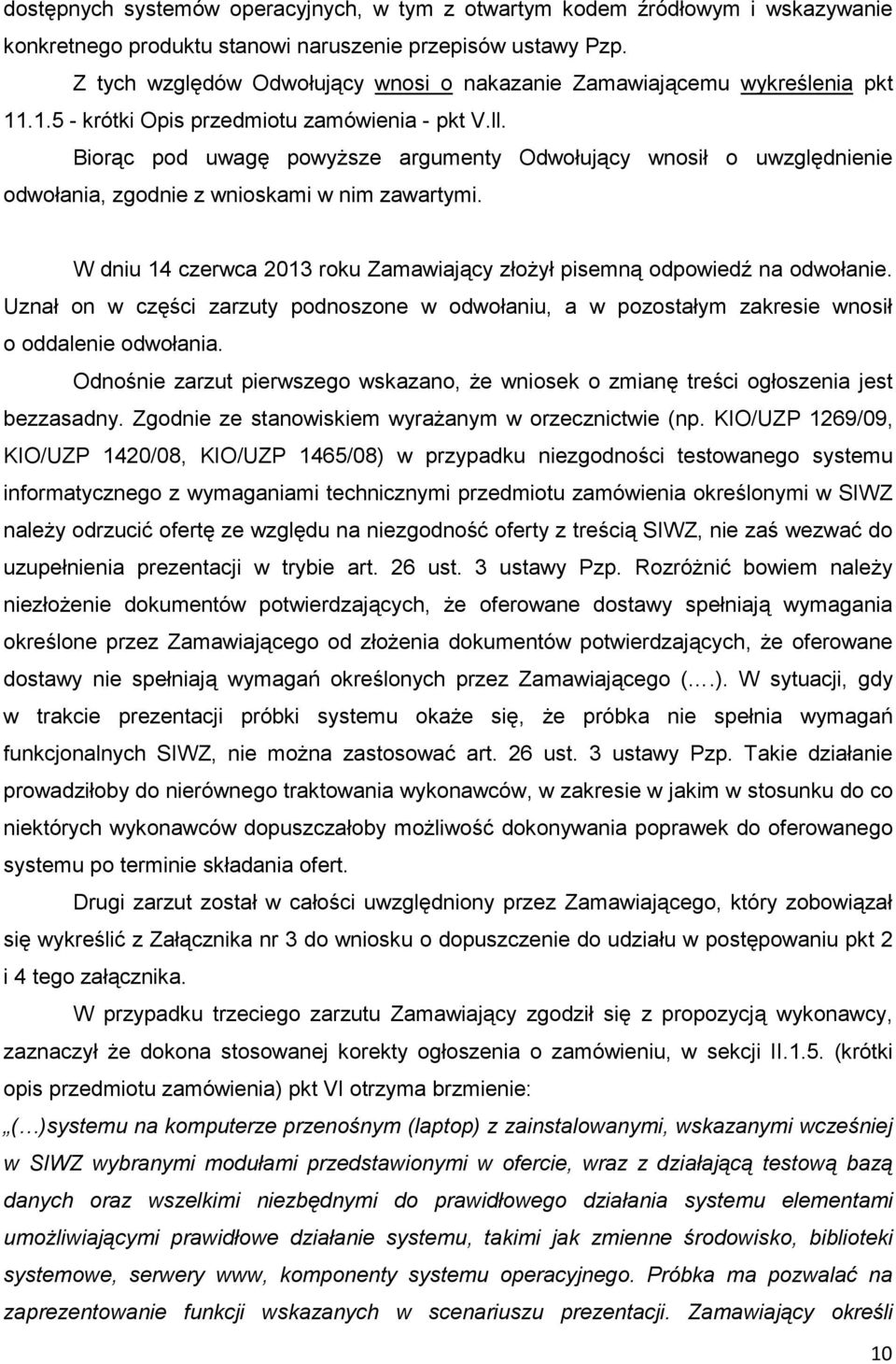 Biorąc pod uwagę powyŝsze argumenty Odwołujący wnosił o uwzględnienie odwołania, zgodnie z wnioskami w nim zawartymi. W dniu 14 czerwca 2013 roku Zamawiający złoŝył pisemną odpowiedź na odwołanie.