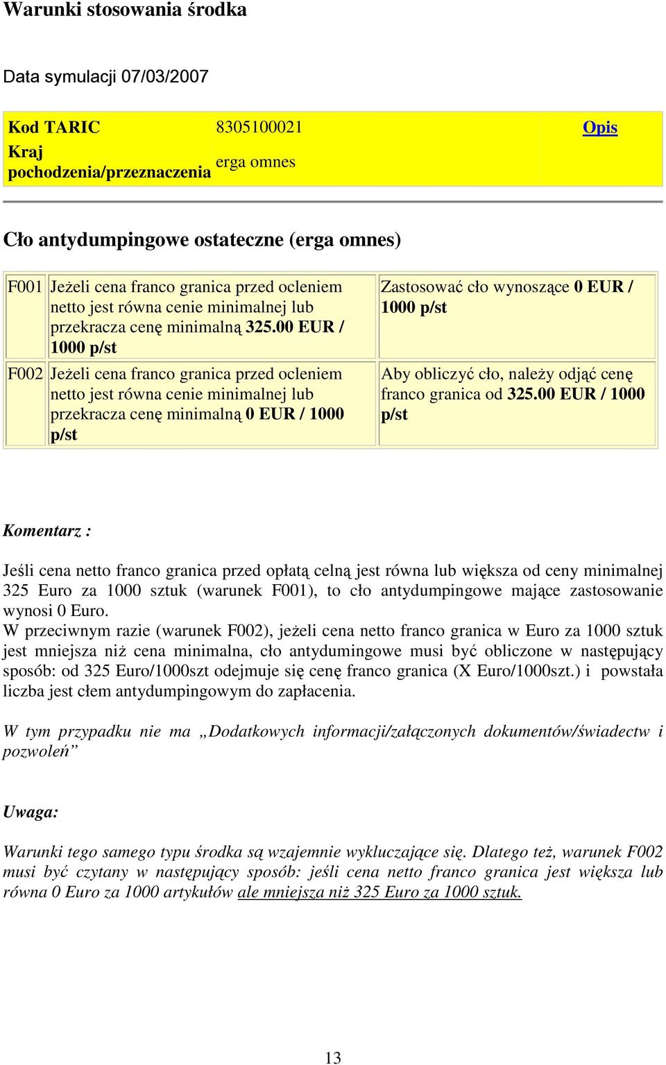 00 EUR / 1000 p/st F002 JeŜeli cena franco granica przed ocleniem netto jest równa cenie minimalnej lub przekracza cenę minimalną 0 EUR / 1000 p/st Zastosować cło wynoszące 0 EUR / 1000 p/st Aby