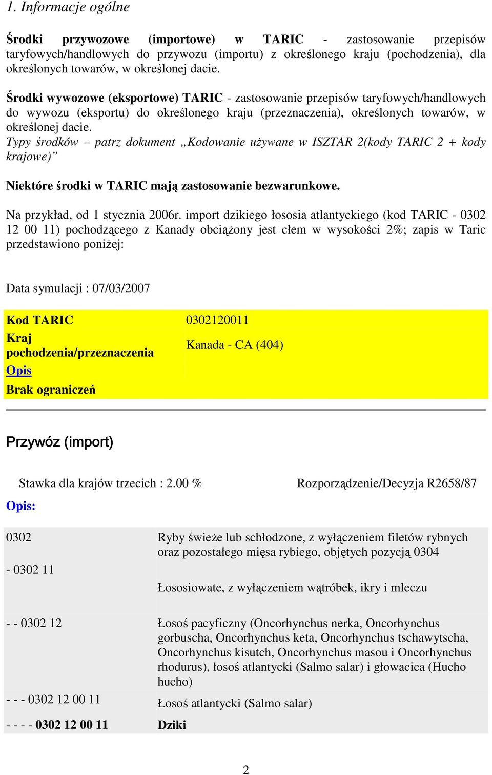 Typy środków patrz dokument Kodowanie uŝywane w ISZTAR 2(kody TARIC 2 + kody krajowe) Niektóre środki w TARIC mają zastosowanie bezwarunkowe. Na przykład, od 1 stycznia 2006r.