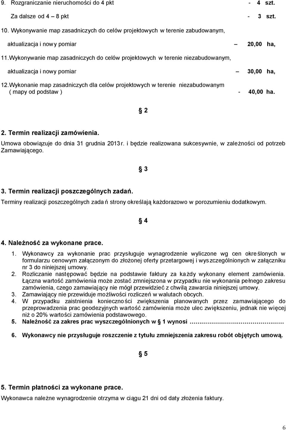 Wykonanie map zasadniczych dla celów projektowych w terenie niezabudowanym ( mapy od podstaw ) - 40,00 ha. 2 2. Termin realizacji zamówienia. Umowa obowiązuje do dnia 31 grudnia 2013r.