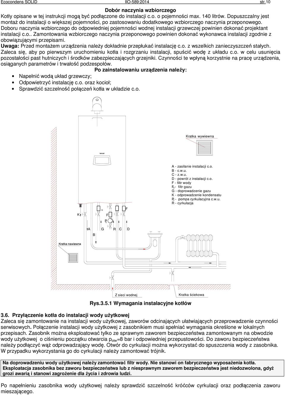 Doboru naczynia wzbiorczego do odpowiedniej pojemności wodnej instalacji grzewczej powinien dokonać projektant instalacji c.o.. Zamontowania wzbiorczego naczynia przeponowego powinien dokonać wykonawca instalacji zgodnie z obowiązującymi przepisami.
