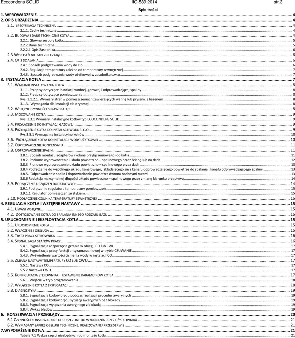 .. 7 2.4.3. Sposób podgrzewania wody użytkowej w zasobniku c.w.u.... 7 3. INSTALACJA KOTŁA... 7 3.1. WARUNKI INSTALOWANIA KOTŁA... 8 3.1.1. Przepisy dotyczące instalacji wodnej, gazowej i odprowadzającej spaliny.