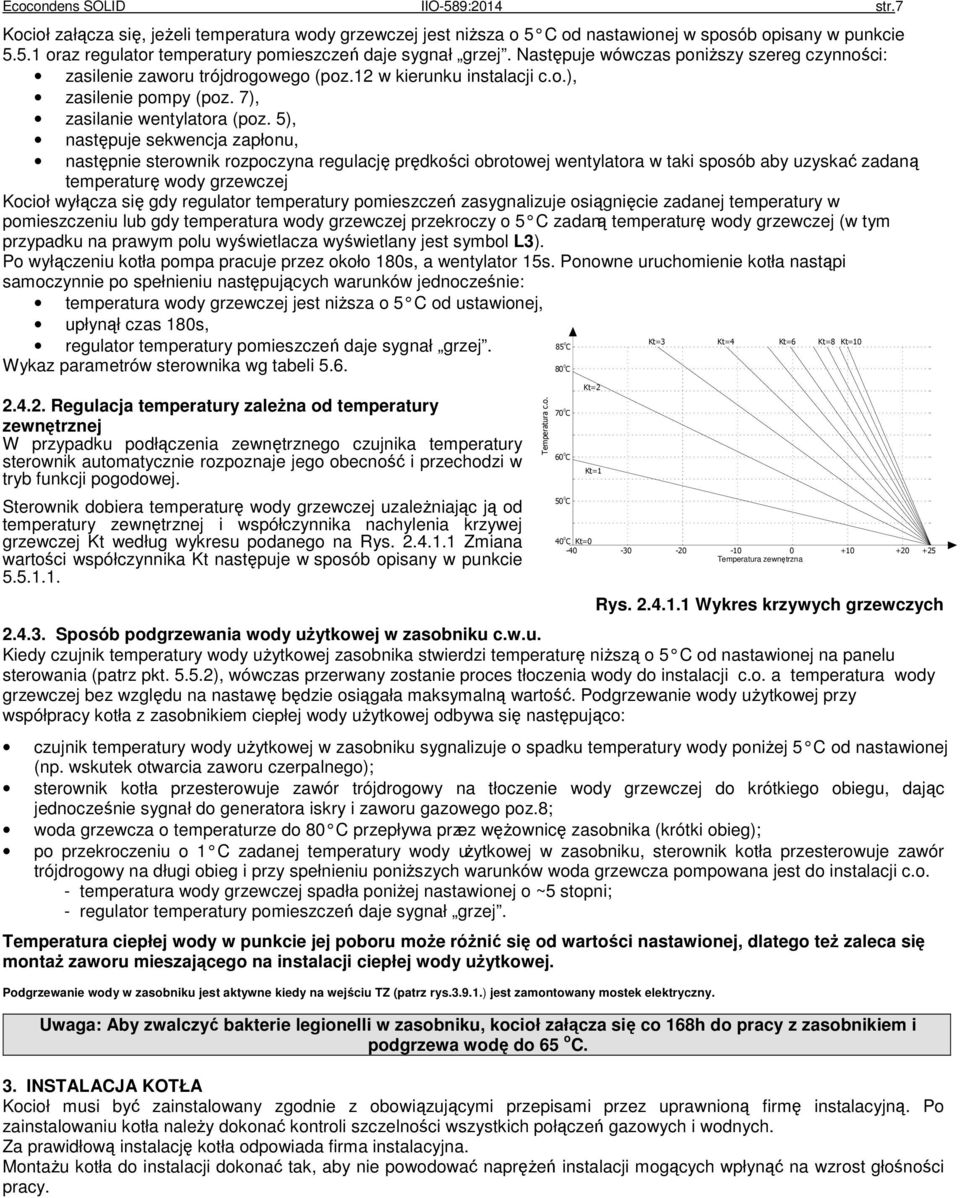 5), następuje sekwencja zapłonu, następnie sterownik rozpoczyna regulację prędkości obrotowej wentylatora w taki sposób aby uzyskać zadaną temperaturę wody grzewczej Kocioł wyłącza się gdy regulator