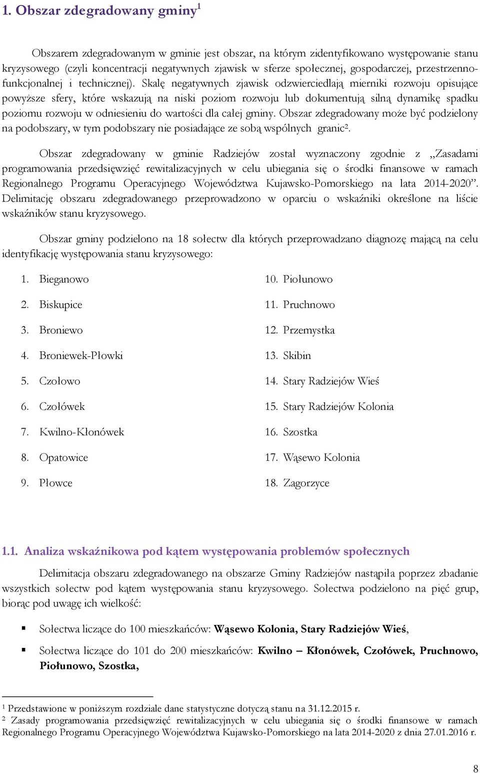Skalę negatywnych zjawisk odzwierciedlają mierniki rozwoju opisujące powyższe sfery, które wskazują na niski poziom rozwoju lub dokumentują silną dynamikę spadku poziomu rozwoju w odniesieniu do