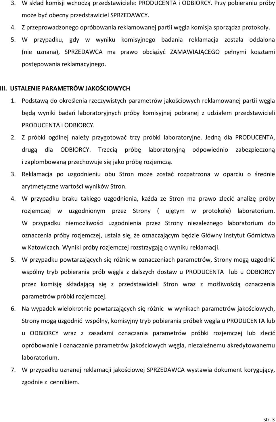 W przypadku, gdy w wyniku komisyjnego badania reklamacja została oddalona (nie uznana), SPRZEDAWCA ma prawo obciążyć ZAMAWIAJĄCEGO pełnymi kosztami postępowania reklamacyjnego. III.