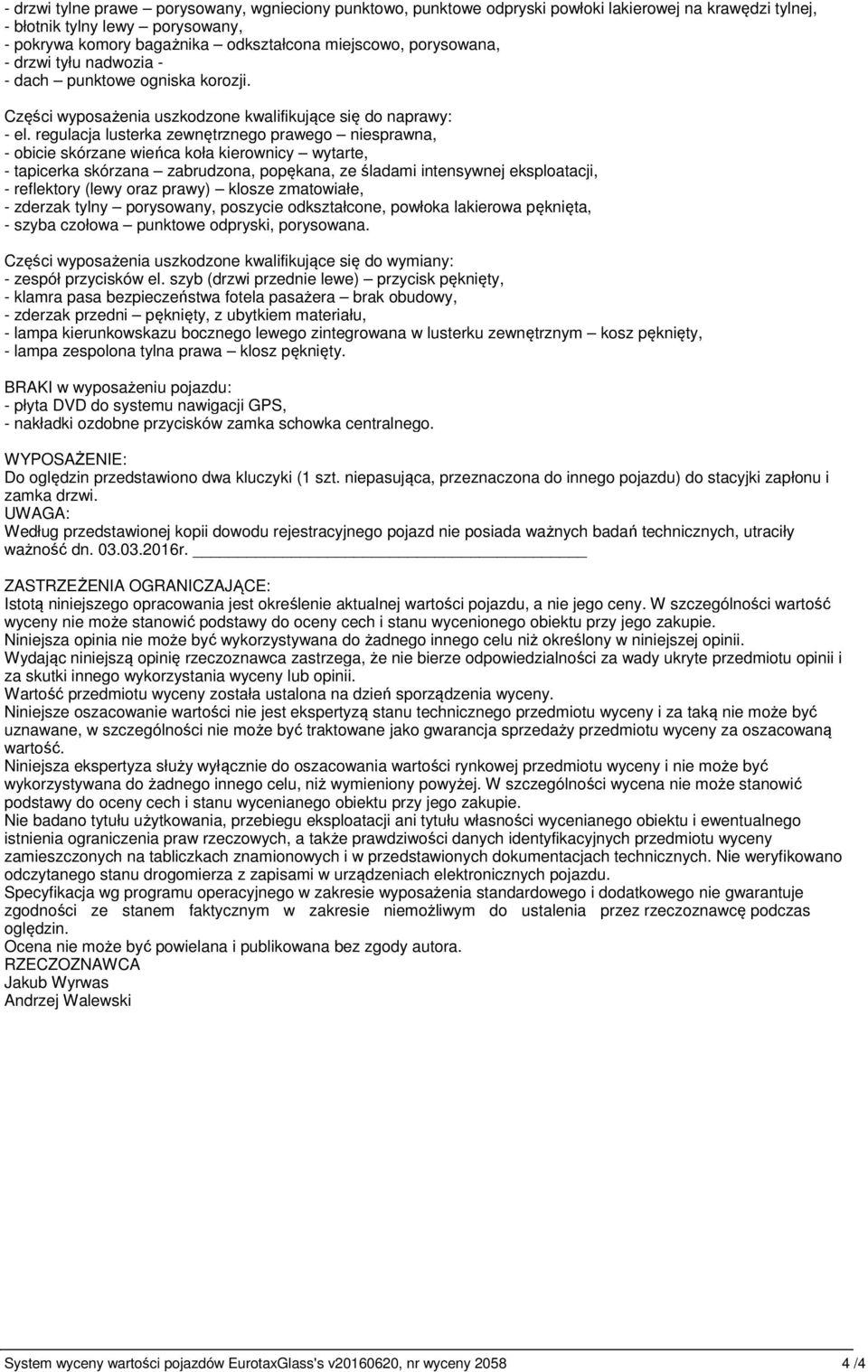 regulacja lusterka zewnętrznego prawego niesprawna, - obicie skórzane wieńca koła kierownicy wytarte, - tapicerka skórzana zabrudzona, popękana, ze śladami intensywnej eksploatacji, - reflektory