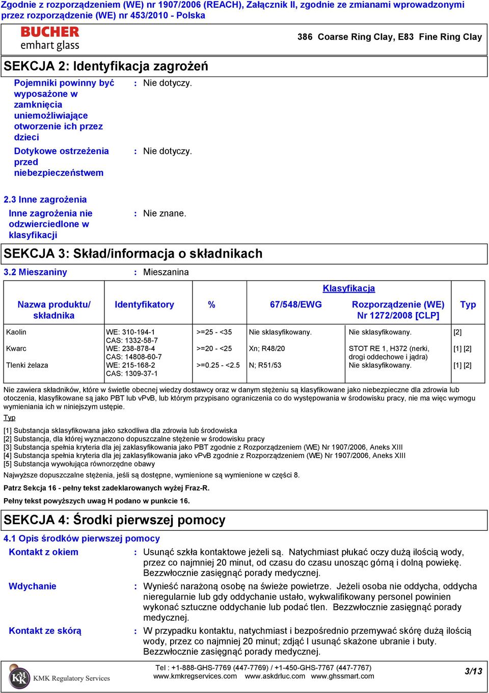 2 Mieszaniny Mieszanina Identyfikatory Klasyfikacja % 67/548/EWG Rozporządzenie (WE) Typ Nr 1272/2008 [CLP] Kaolin WE 3101941 CAS 1332587 Kwarc WE 2388784 CAS 14808607 Tlenki żelaza WE 2151682 CAS