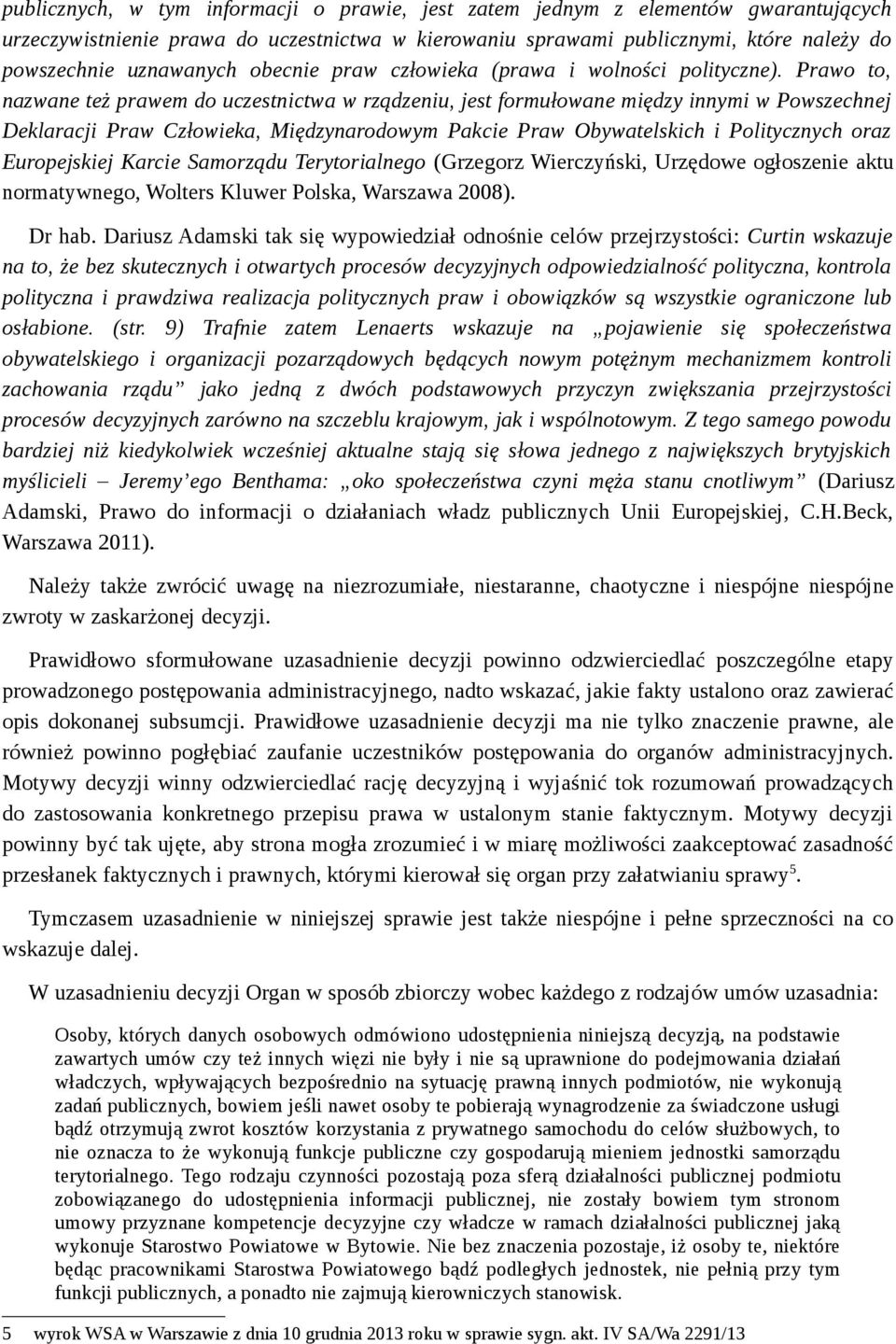 Prawo to, nazwane też prawem do uczestnictwa w rządzeniu, jest formułowane między innymi w Powszechnej Deklaracji Praw Człowieka, Międzynarodowym Pakcie Praw Obywatelskich i Politycznych oraz