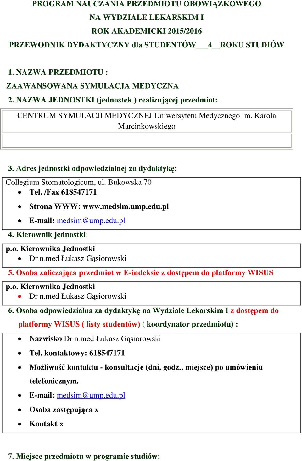 Adres jednostki odpowiedzialnej za dydaktykę: Collegium Stomatologicum, ul. Bukowska 70 Tel. /Fax 618547171 Strona WWW: www.medsim.ump.edu.pl E-mail: medsim@ump.edu.pl 4. Kierownik jednostki: p.o. Kierownika Jednostki Dr n.