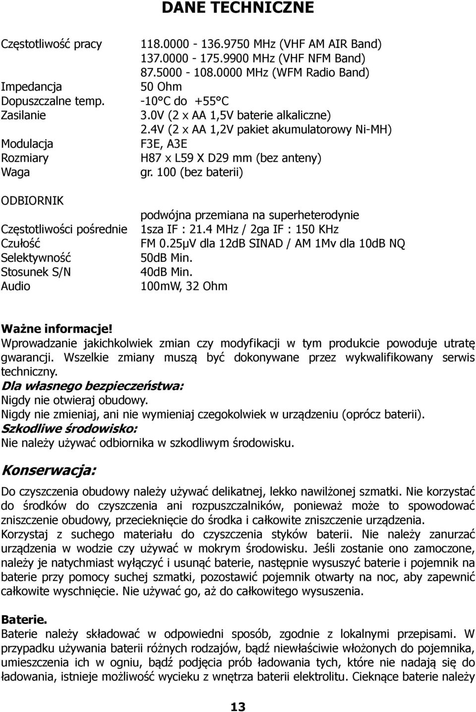 100 (bez baterii) ODBIORNIK podwójna przemiana na superheterodynie Częstotliwości pośrednie 1sza IF : 21.4 MHz / 2ga IF : 150 KHz Czułość FM 0.