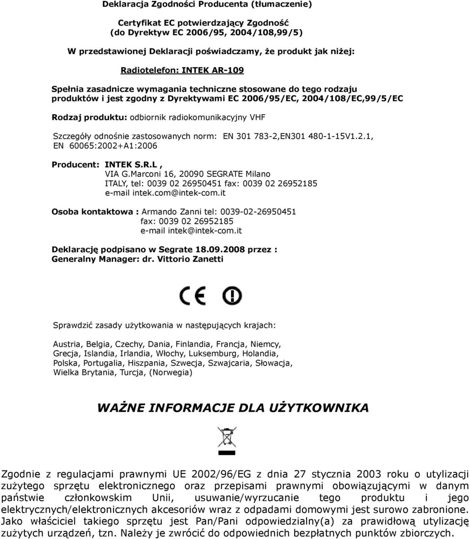 radiokomunikacyjny VHF Szczegóły odnośnie zastosowanych norm: EN 301 783-2,EN301 480-1-15V1.2.1, EN 60065:2002+A1:2006 Producent: INTEK S.R.L, VIA G.