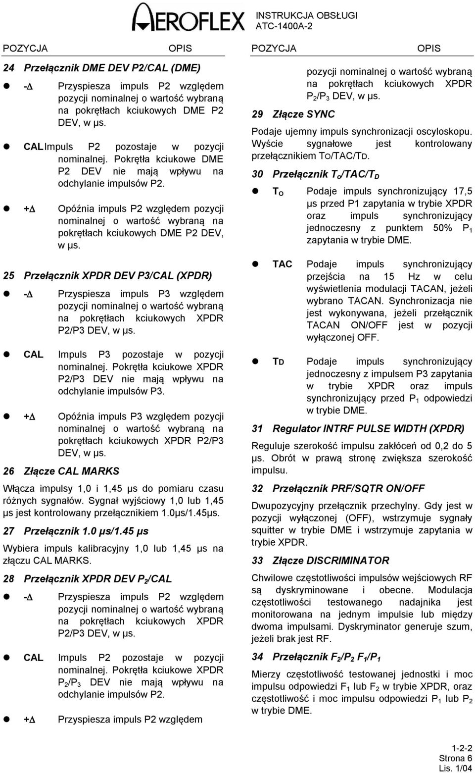 25 Przełącznik XPDR DEV P3/CAL (XPDR) - Przyspiesza impuls P3 względem pozycji nominalnej o wartość wybraną na pokrętłach kciukowych XPDR P2/P3 DEV, w μs. CAL Impuls P3 pozostaje w pozycji nominalnej.