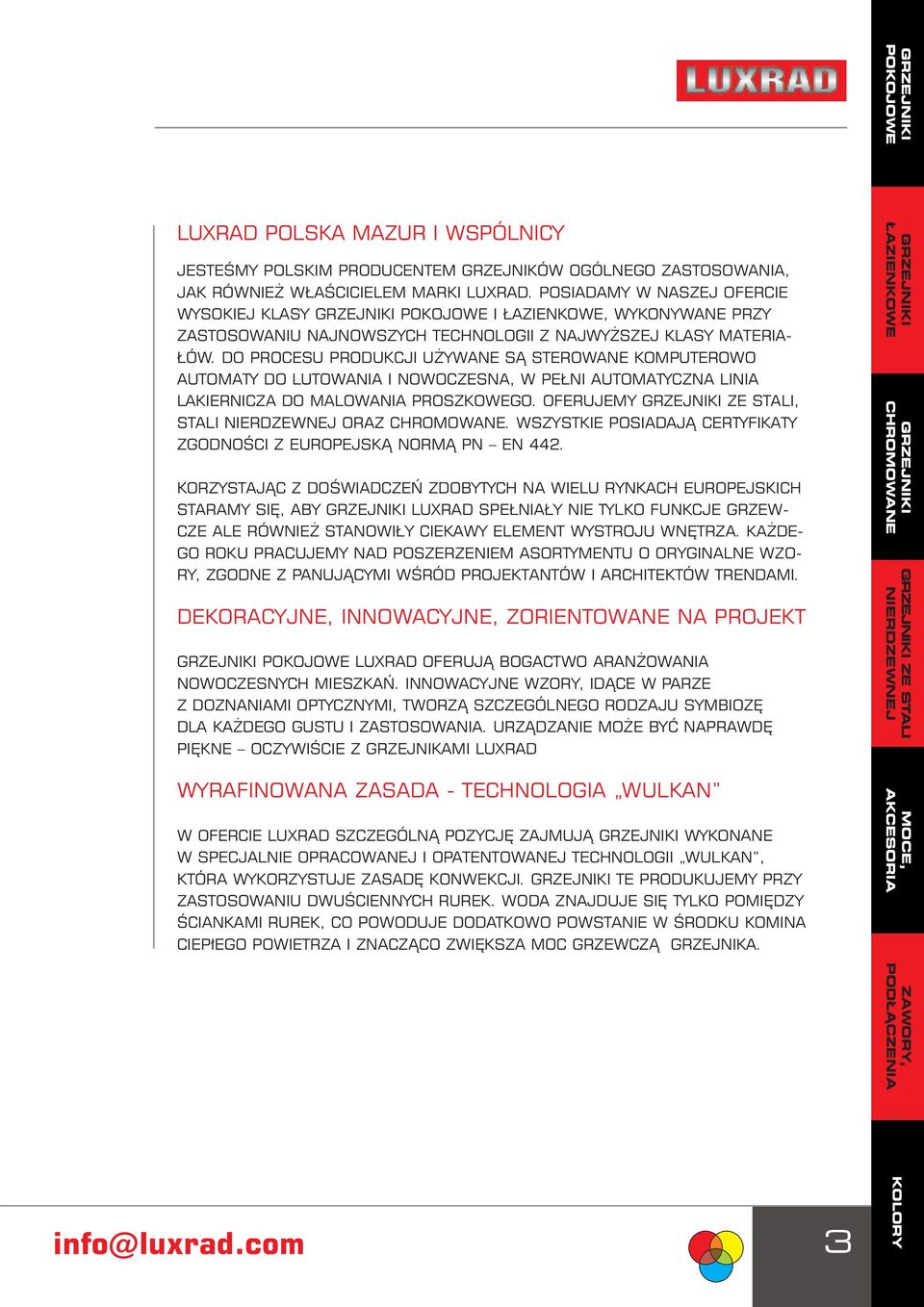 DO PROCESU PRODUKCJI UŻYWANE SĄ STEROWANE KOMPUTEROWO AUTOMATY DO LUTOWANIA I NOWOCZESNA, W PEŁNI AUTOMATYCZNA LINIA LAKIERNICZA DO MALOWANIA PROSZKOWEGO. OFERUJEMY ZE STALI, STALI ORAZ.