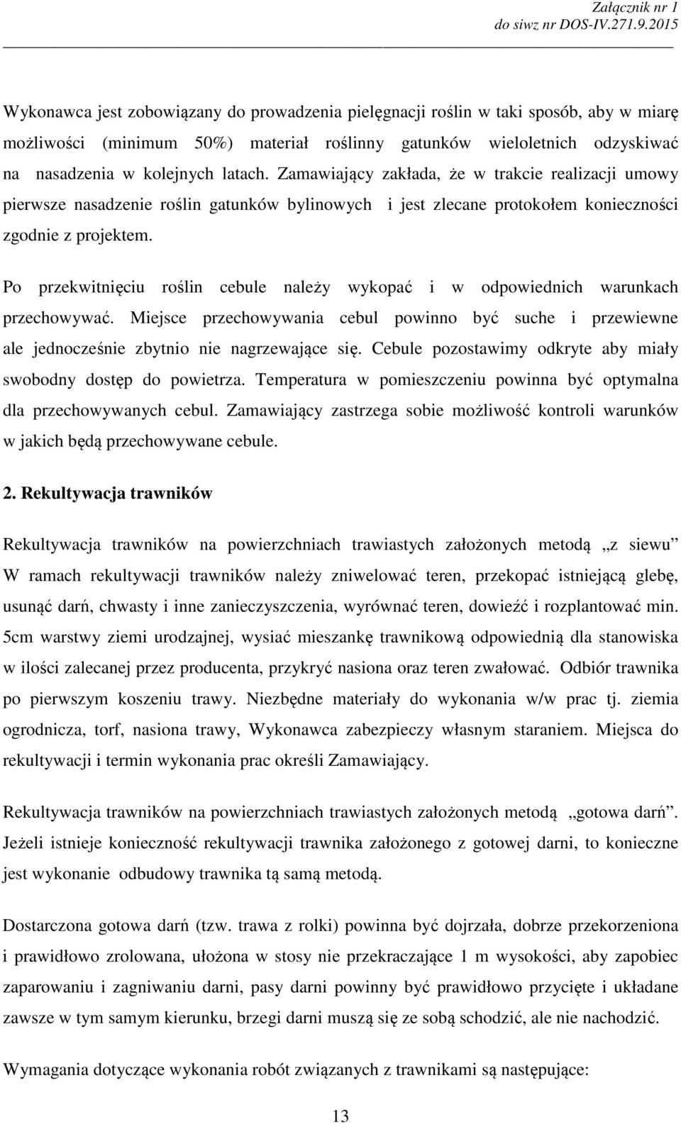Po przekwitnięciu roślin cebule należy wykopać i w odpowiednich warunkach przechowywać. Miejsce przechowywania cebul powinno być suche i przewiewne ale jednocześnie zbytnio nie nagrzewające się.