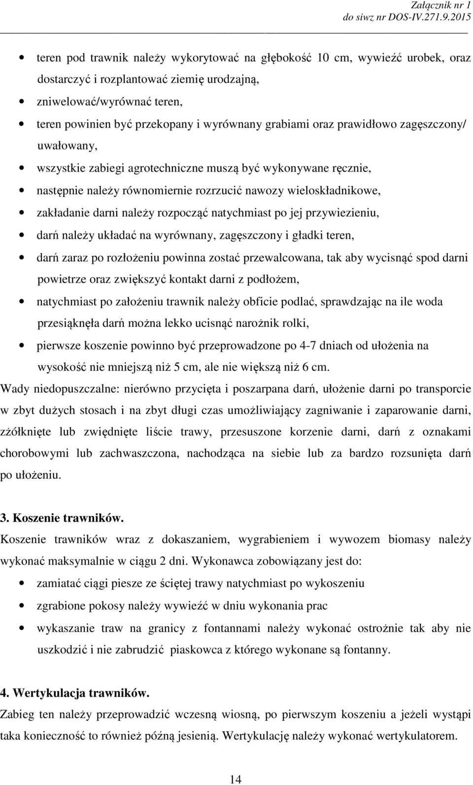 rozpocząć natychmiast po jej przywiezieniu, darń należy układać na wyrównany, zagęszczony i gładki teren, darń zaraz po rozłożeniu powinna zostać przewalcowana, tak aby wycisnąć spod darni powietrze
