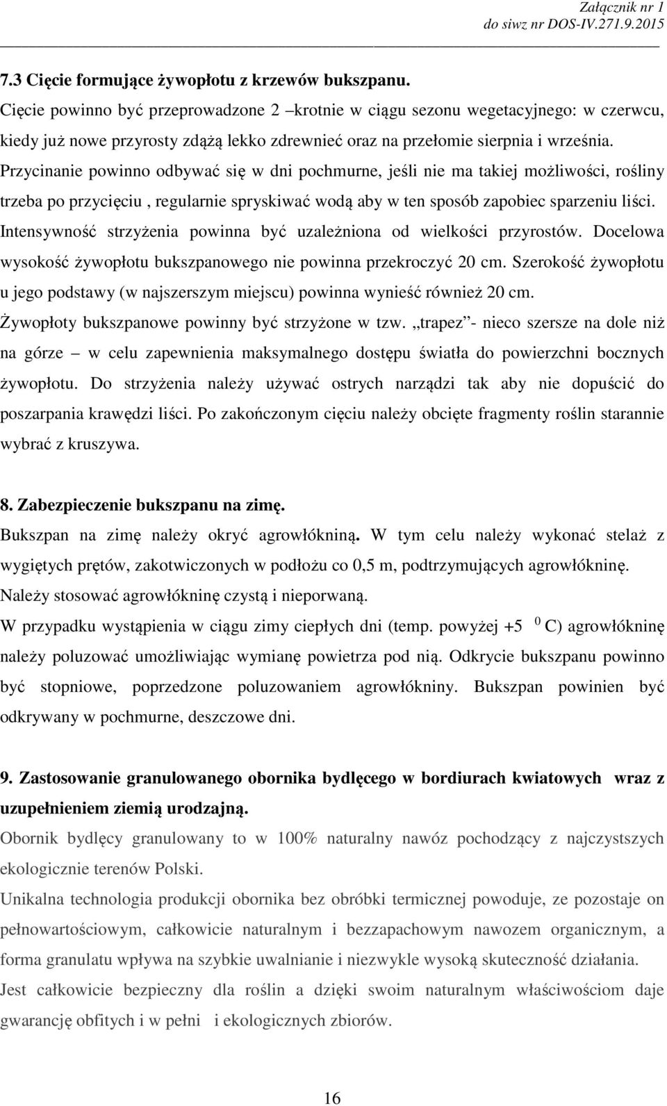 Przycinanie powinno odbywać się w dni pochmurne, jeśli nie ma takiej możliwości, rośliny trzeba po przycięciu, regularnie spryskiwać wodą aby w ten sposób zapobiec sparzeniu liści.