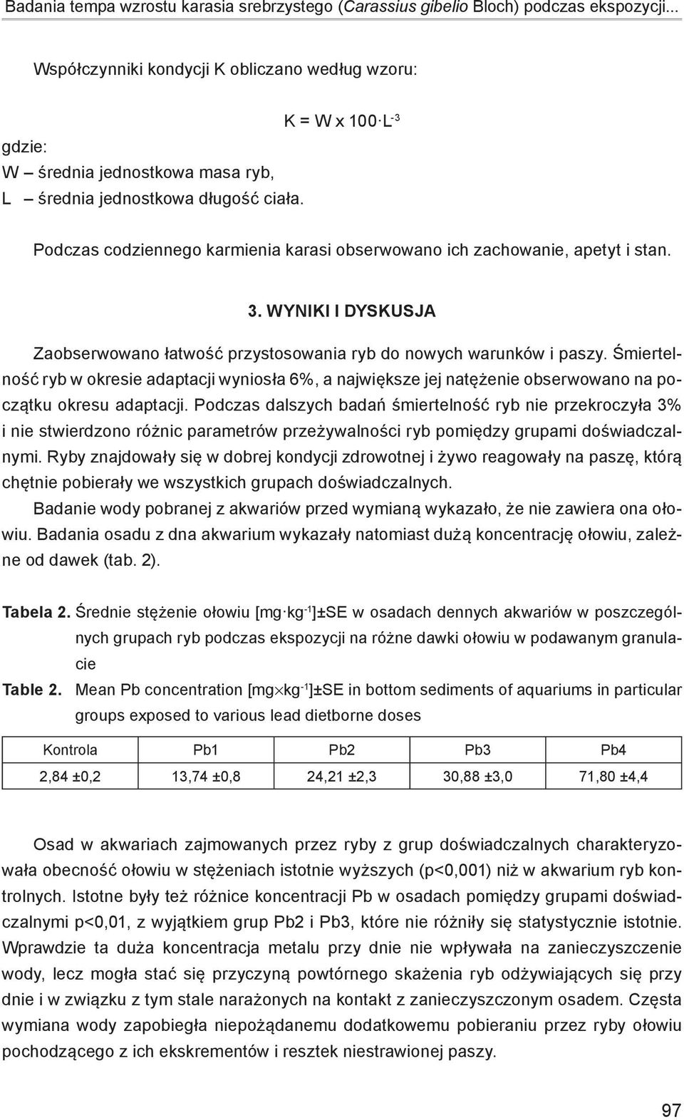 Podczas codziennego karmienia karasi obserwowano ich zachowanie, apetyt i stan. 3. Wyniki i dyskusja Zaobserwowano łatwość przystosowania ryb do nowych warunków i paszy.