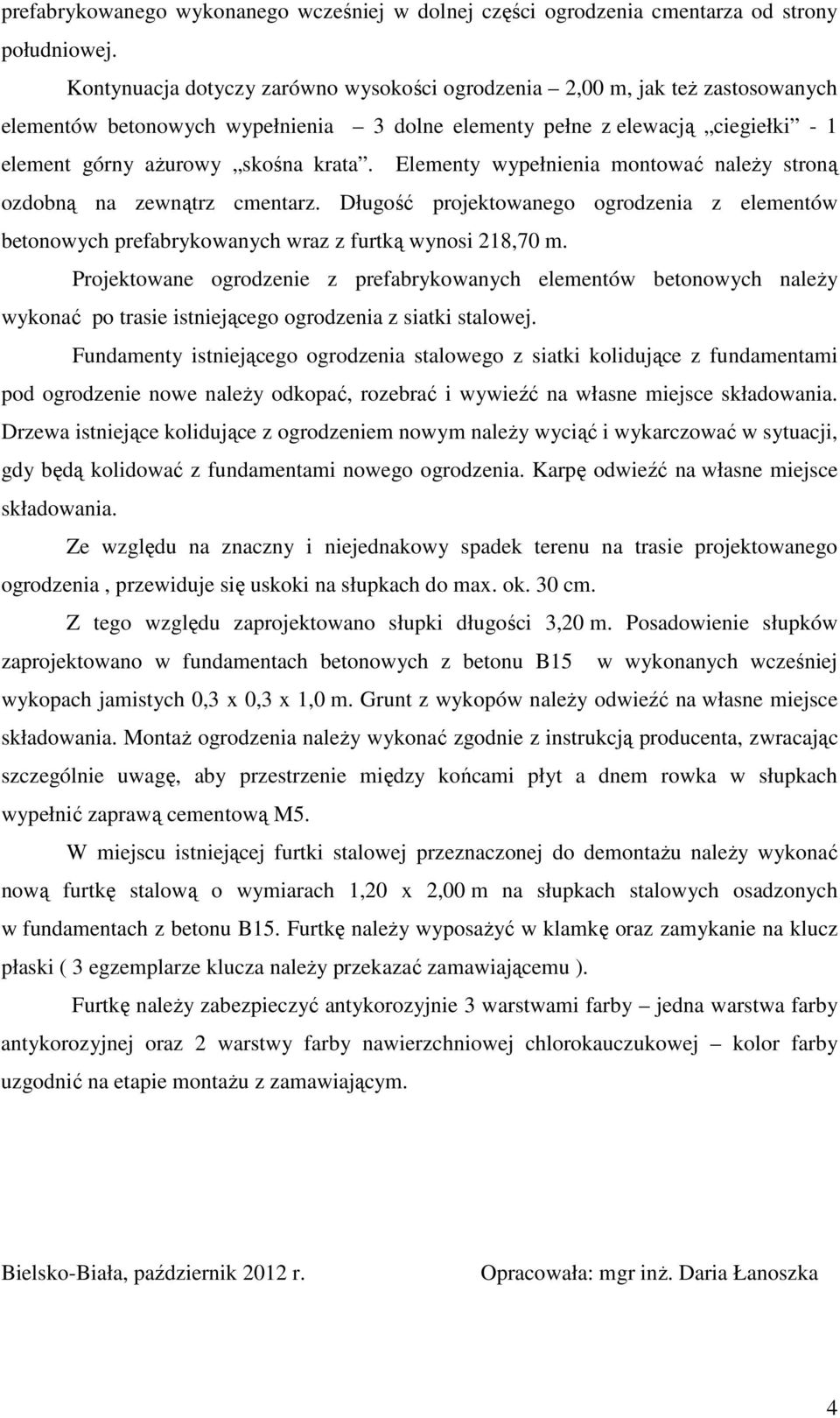 Elementy wypełnienia montować należy stroną ozdobną na zewnątrz cmentarz. Długość projektowanego ogrodzenia z elementów betonowych prefabrykowanych wraz z furtką wynosi 218,70 m.