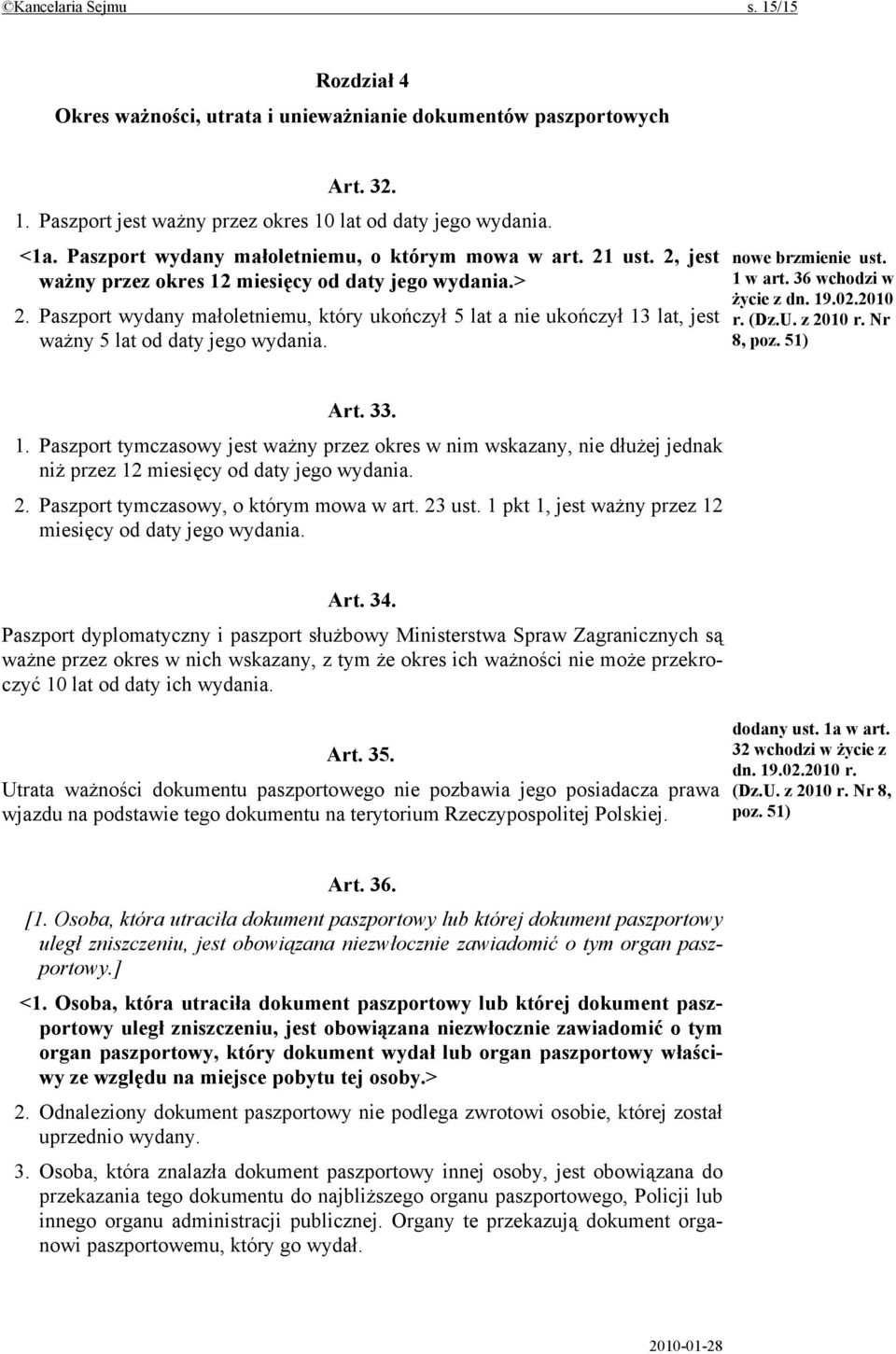 Paszport wydany małoletniemu, który ukończył 5 lat a nie ukończył 13 lat, jest ważny 5 lat od daty jego wydania. nowe brzmienie ust. 1 w art. 36 wchodzi w życie z dn. 19.02.2010 r. (Dz.U. z 2010 r.