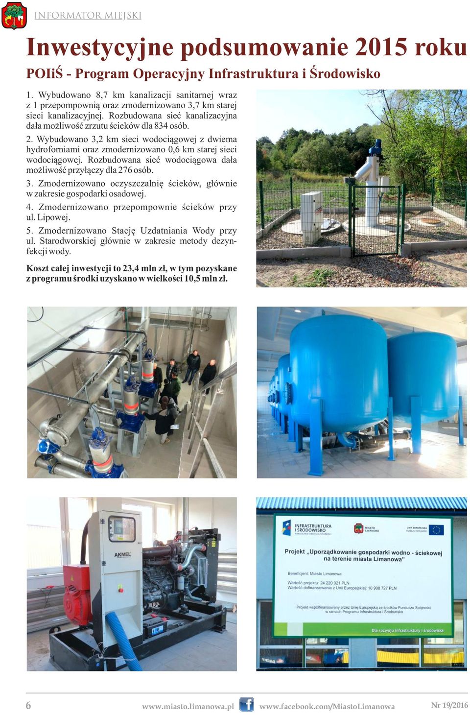 Wybudowano 3,2 km sieci wodociągowej z dwiema hydroforniami oraz zmodernizowano 0,6 km starej sieci wodociągowej. Rozbudowana sieć wodociągowa dała możliwość przyłączy dla 276 osób. 3. Zmodernizowano oczyszczalnię ścieków, głównie w zakresie gospodarki osadowej.
