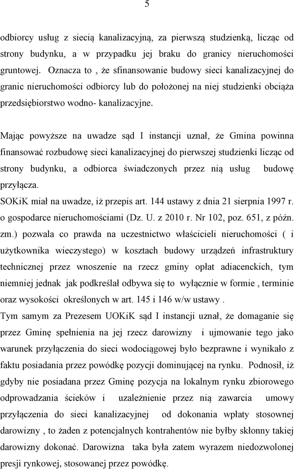 Mając powyższe na uwadze sąd I instancji uznał, że Gmina powinna finansować rozbudowę sieci kanalizacyjnej do pierwszej studzienki licząc od strony budynku, a odbiorca świadczonych przez nią usług