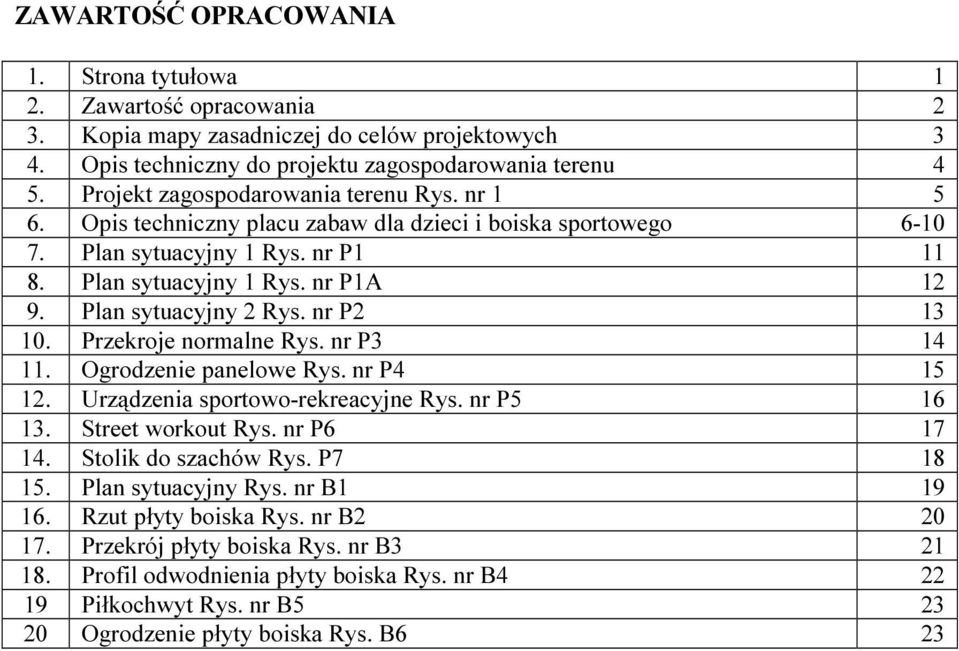 Plan sytuacyjny 2 Rys. nr P2 13 10. Przekroje normalne Rys. nr P3 14 11. Ogrodzenie panelowe Rys. nr P4 15 12. Urządzenia sportowo-rekreacyjne Rys. nr P5 16 13. Street workout Rys. nr P6 17 14.