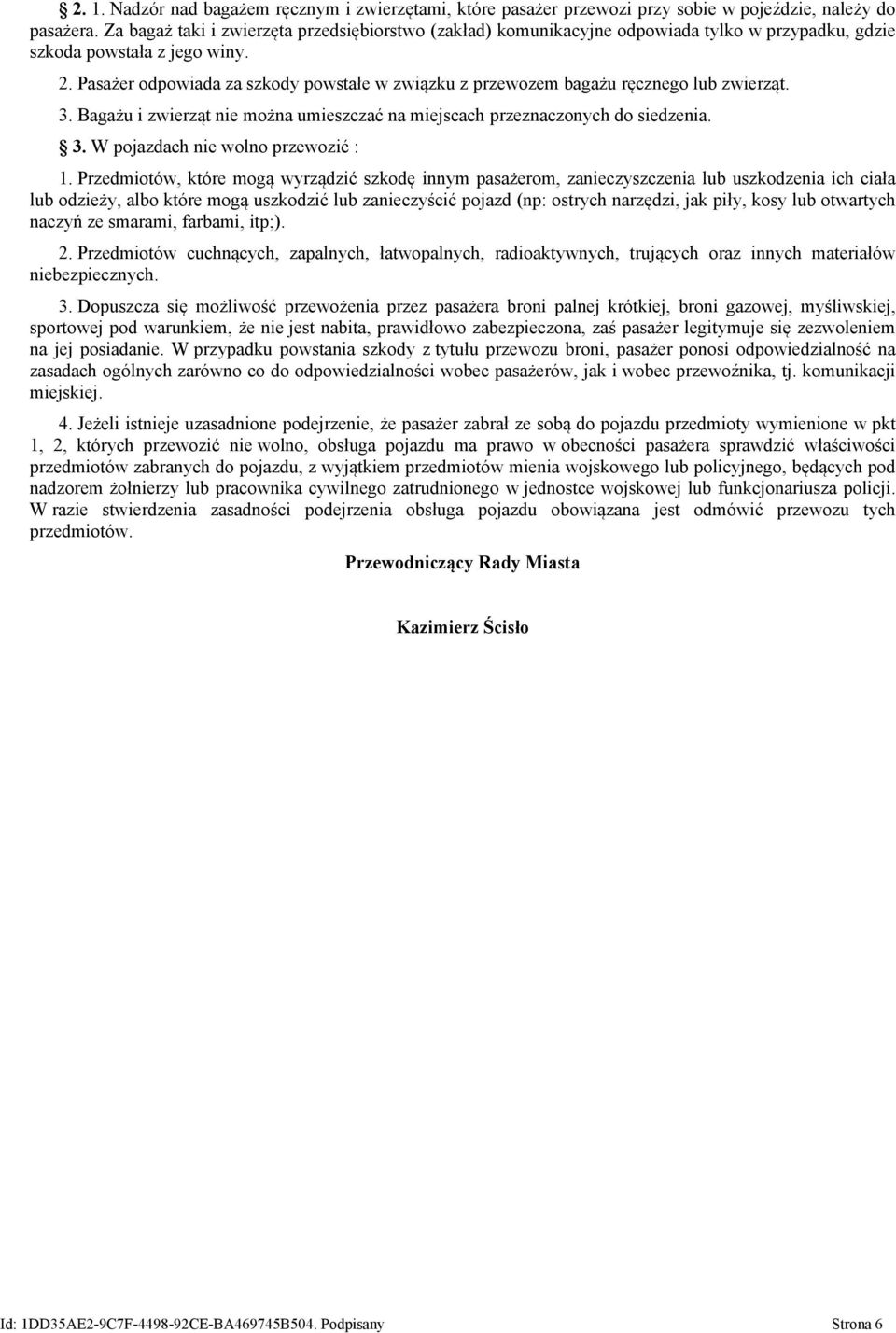 Pasażer odpowiada za szkody powstałe w związku z przewozem bagażu ręcznego lub zwierząt. 3. Bagażu i zwierząt nie można umieszczać na miejscach przeznaczonych do siedzenia. 3. W pojazdach nie wolno przewozić : 1.