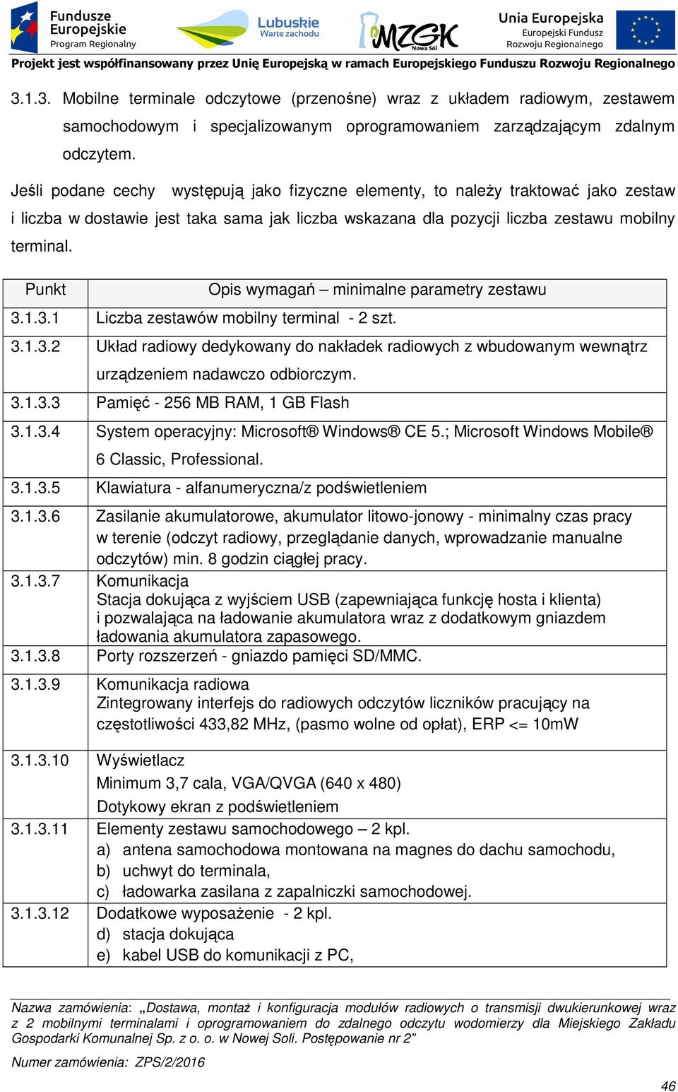 Punkt Opis wymagań minimalne parametry zestawu 3.1.3.1 Liczba zestawów mobilny terminal - 2 szt. 3.1.3.2 Układ radiowy dedykowany do nakładek radiowych z wbudowanym wewnątrz urządzeniem nadawczo odbiorczym.