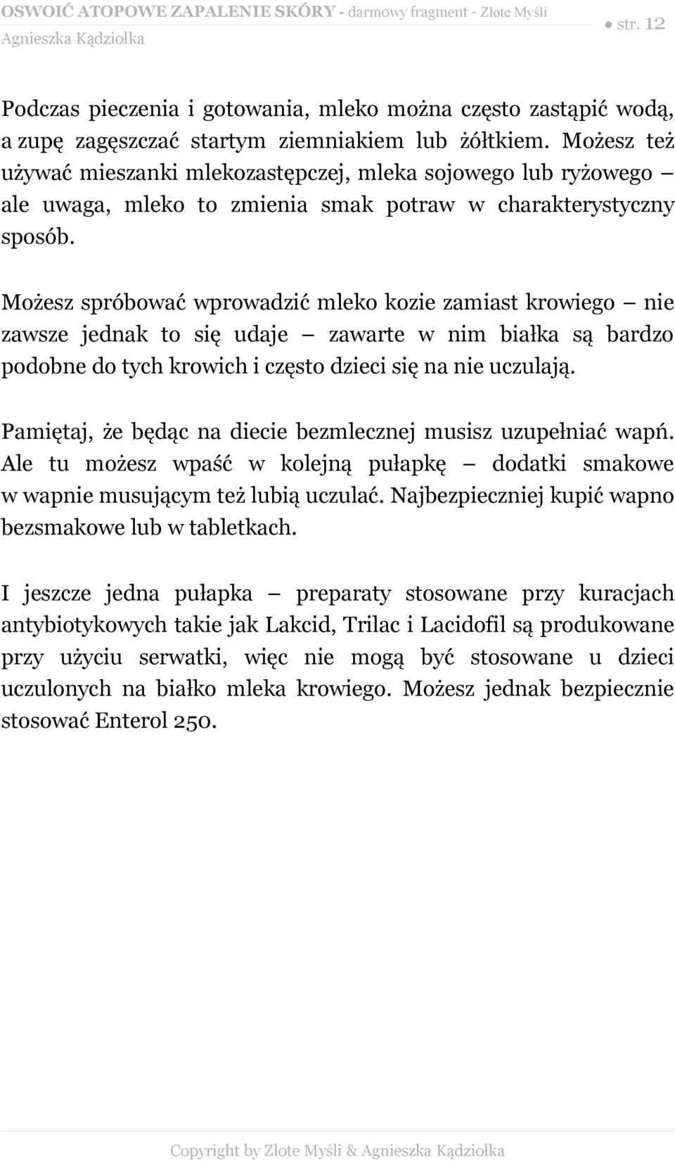 Możesz spróbować wprowadzić mleko kozie zamiast krowiego nie zawsze jednak to się udaje zawarte w nim białka są bardzo podobne do tych krowich i często dzieci się na nie uczulają.