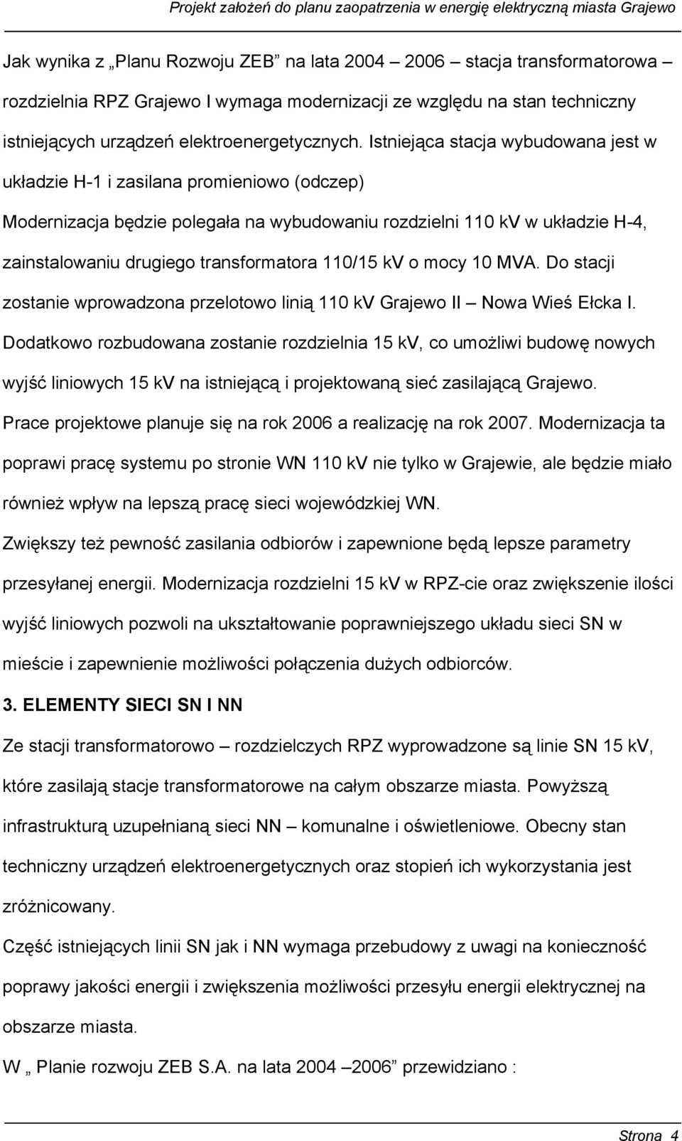 Istniejąca stacja wybudowana jest w układzie H-1 i zasilana promieniowo (odczep) Modernizacja będzie polegała na wybudowaniu rozdzielni 110 kv w układzie H-4, zainstalowaniu drugiego transformatora