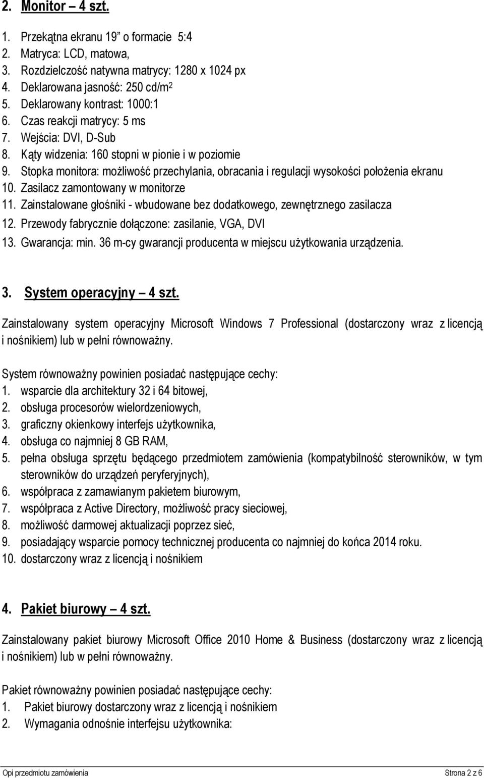 Zasilacz zamontowany w monitorze 11. Zainstalowane głośniki - wbudowane bez dodatkowego, zewnętrznego zasilacza 12. Przewody fabrycznie dołączone: zasilanie, VGA, DVI 13. Gwarancja: min.