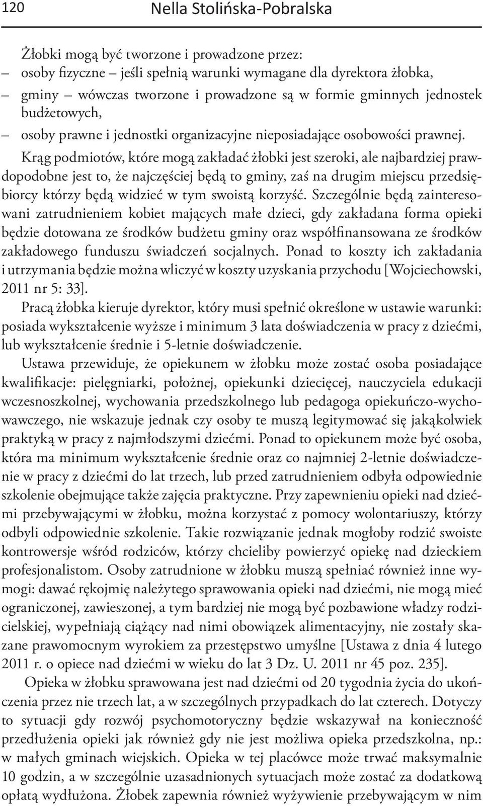 Krąg podmiotów, które mogą zakładać żłobki jest szeroki, ale najbardziej prawdopodobne jest to, że najczęściej będą to gminy, zaś na drugim miejscu przedsiębiorcy którzy będą widzieć w tym swoistą