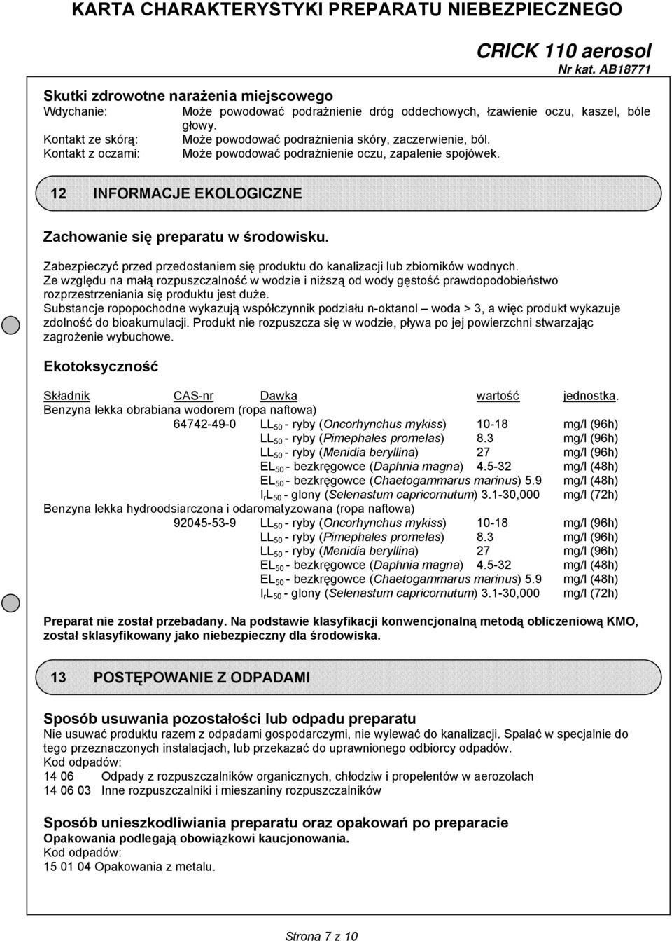 12 INFORMACJE EKOLOGICZNE Zachowanie się preparatu w środowisku. Zabezpieczyć przed przedostaniem się produktu do kanalizacji lub zbiorników wodnych.