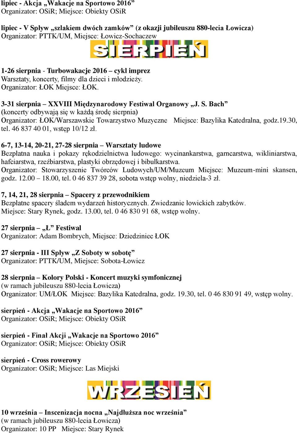 Bach (koncerty odbywają się w każdą środę sierpnia) Organizator: ŁOK/Warszawskie Towarzystwo Muzyczne Miejsce: Bazylika Katedralna, godz.19.30, tel. 46 837 40 01, wstęp 10/12 zł.