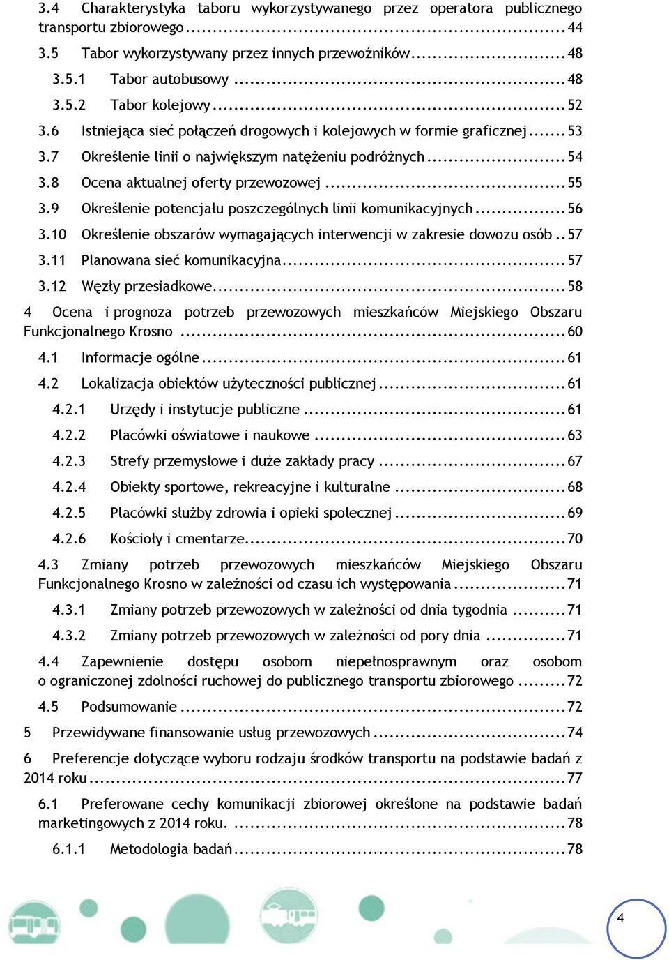 9 Określenie potencjału poszczególnych linii komunikacyjnych... 56 3.10 Określenie obszarów wymagających interwencji w zakresie dowozu osób.. 57 3.11 Planowana sieć komunikacyjna... 57 3.12 Węzły przesiadkowe.