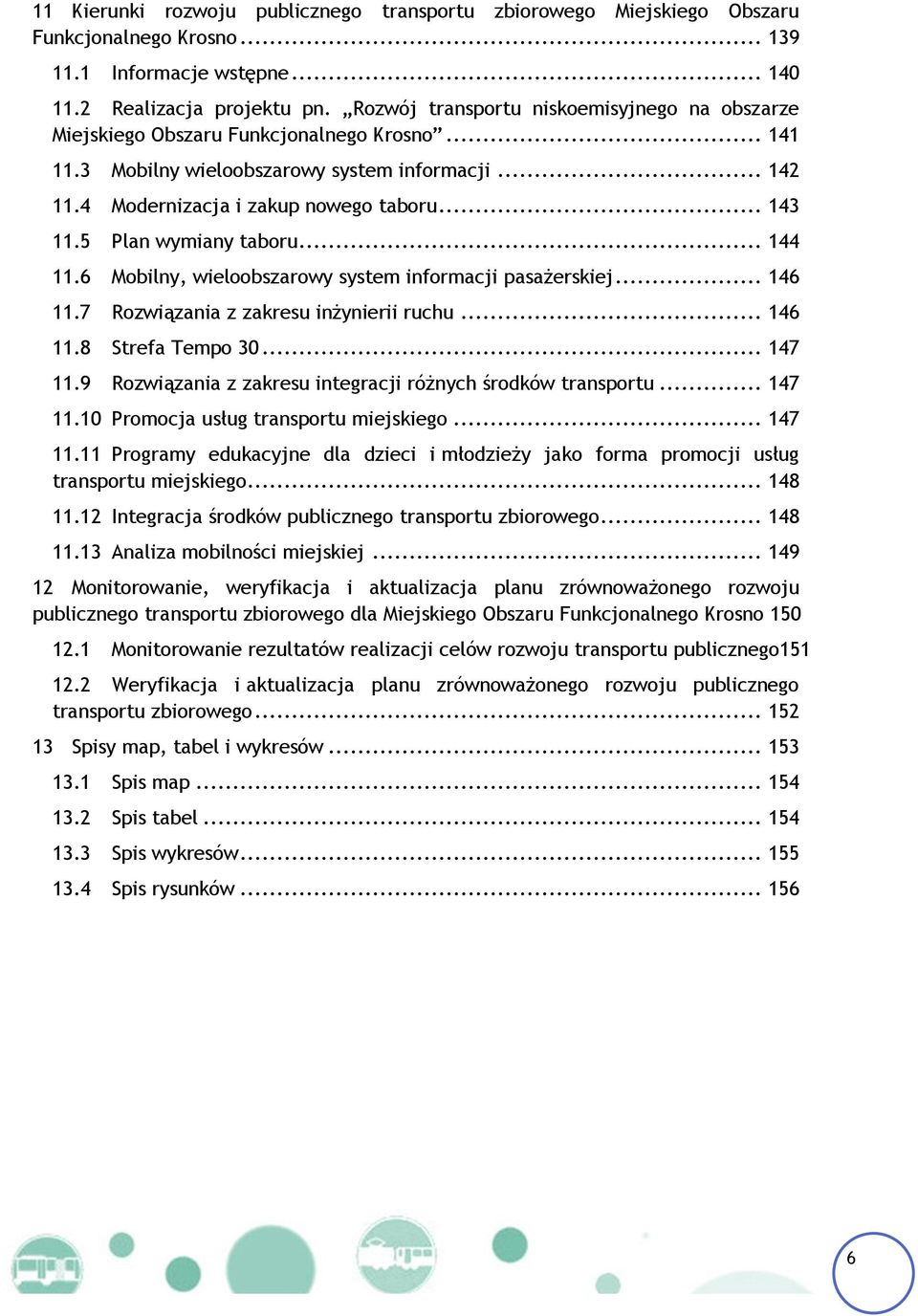 5 Plan wymiany taboru... 144 11.6 Mobilny, wieloobszarowy system informacji pasażerskiej... 146 11.7 Rozwiązania z zakresu inżynierii ruchu... 146 11.8 Strefa Tempo 30... 147 11.