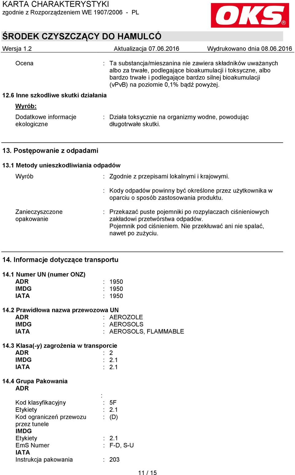 bardzo trwałe i podlegające bardzo silnej bioakumulacji (vpvb) na poziomie 0,1% bądź powyżej. : Działa toksycznie na organizmy wodne, powodując długotrwałe skutki. 13. Postępowanie z odpadami 13.