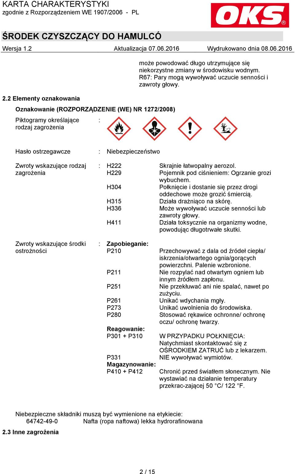 Hasło ostrzegawcze : Niebezpieczeństwo Zwroty wskazujące rodzaj zagrożenia Zwroty wskazujące środki ostrożności : H222 Skrajnie łatwopalny aerozol.