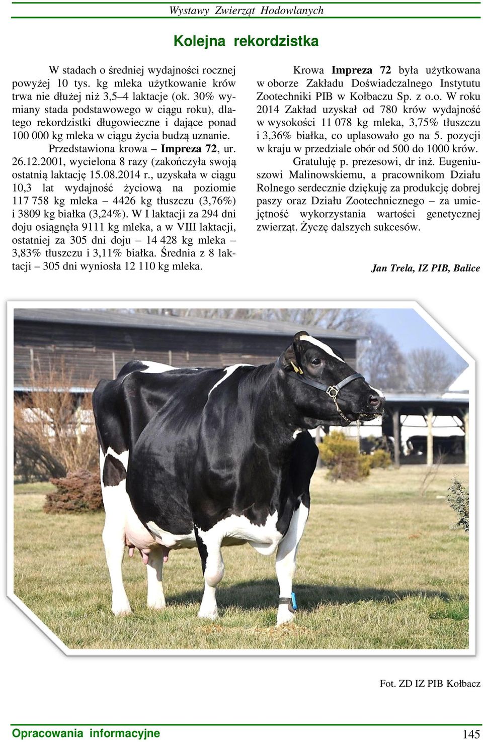 2001, wycielona 8 razy (zakończyła swoją ostatnią laktację 15.08.2014 r., uzyskała w ciągu 10,3 lat wydajność życiową na poziomie 117 758 kg mleka 4426 kg tłuszczu (3,76%) i 3809 kg białka (3,24%).