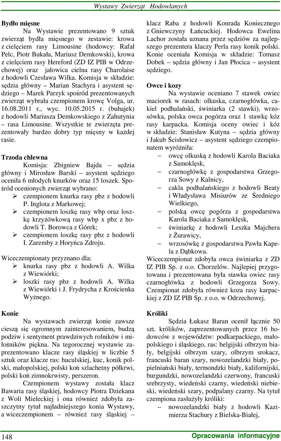Komisja w składzie: sędzia główny Marian Stachyra i asystent sędziego Marek Parzyk spośród prezentowanych zwierząt wybrała czempionem krowę Volga, ur. 16.08.2011 r., wyc. 10.05.2015 r.