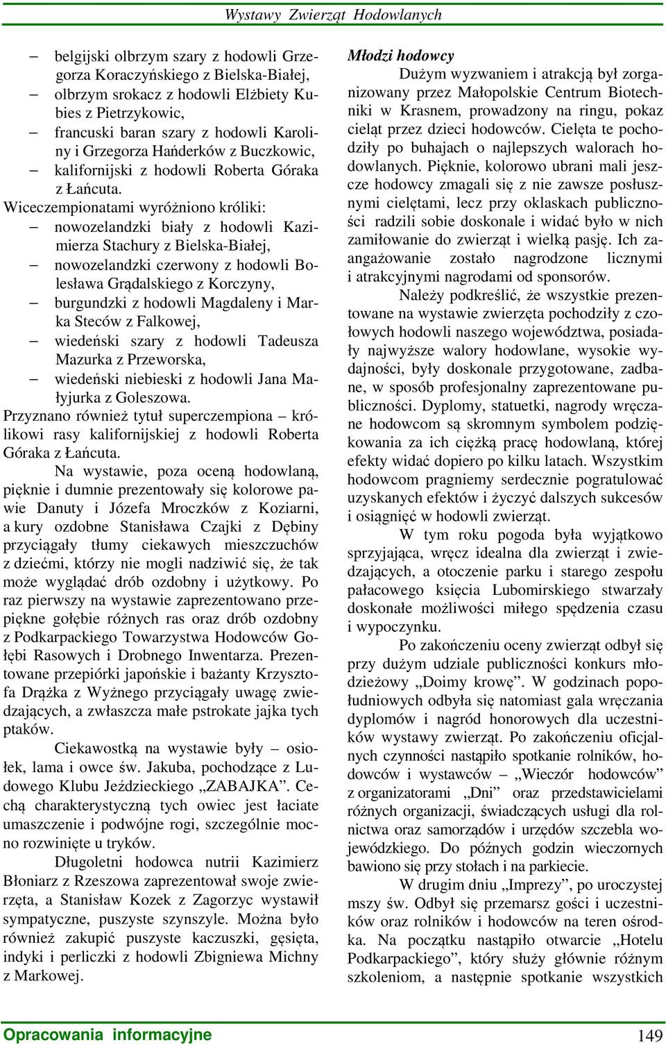 Wiceczempionatami wyróżniono króliki: nowozelandzki biały z hodowli Kazimierza Stachury z Bielska-Białej, nowozelandzki czerwony z hodowli Bolesława Grądalskiego z Korczyny, burgundzki z hodowli