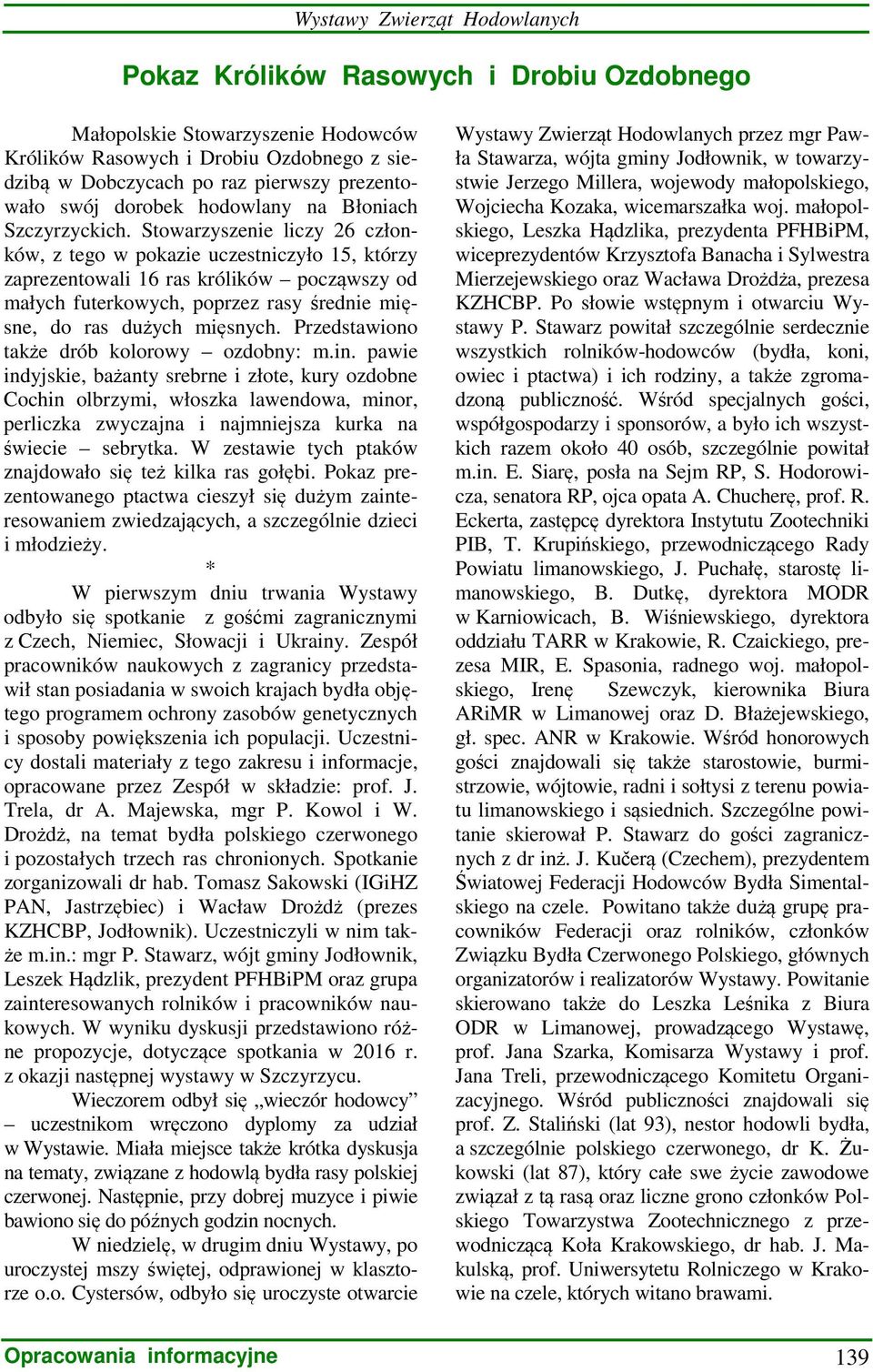 Stowarzyszenie liczy 26 członków, z tego w pokazie uczestniczyło 15, którzy zaprezentowali 16 ras królików począwszy od małych futerkowych, poprzez rasy średnie mięsne, do ras dużych mięsnych.
